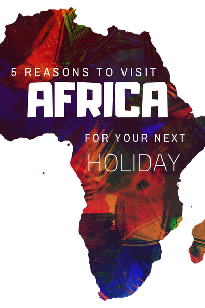 5 reasons to visit Africa for your next holiday